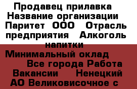 Продавец прилавка › Название организации ­ Паритет, ООО › Отрасль предприятия ­ Алкоголь, напитки › Минимальный оклад ­ 24 500 - Все города Работа » Вакансии   . Ненецкий АО,Великовисочное с.